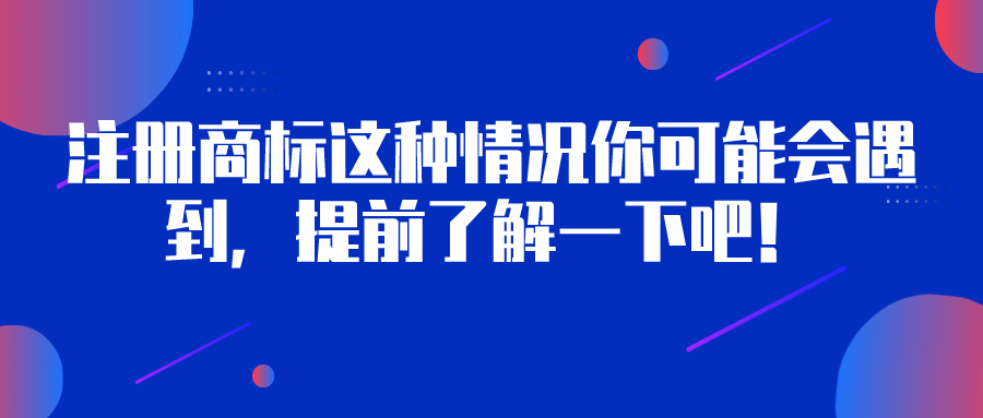 注冊商標這種情況你可能會遇到，提前了解一下吧！